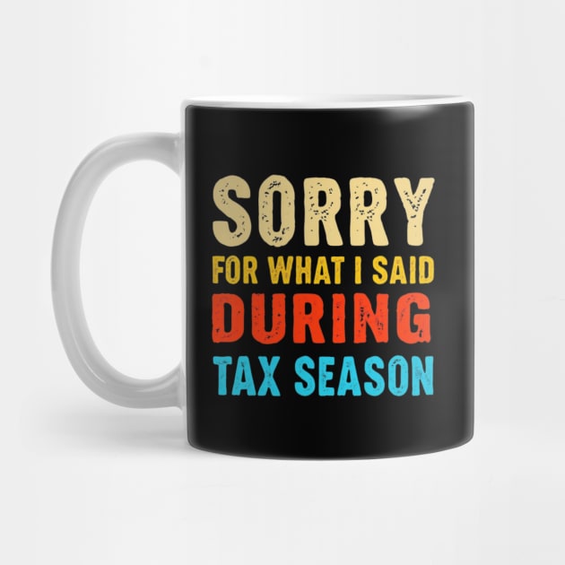Sorry For What I Said During Tax Season by Creatifly Graphic Tees